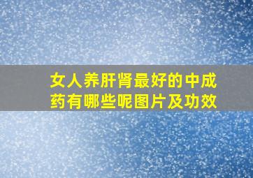 女人养肝肾最好的中成药有哪些呢图片及功效