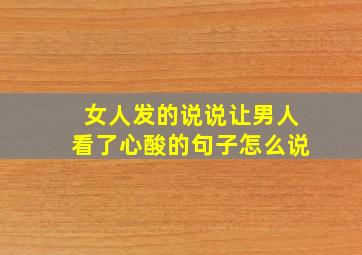 女人发的说说让男人看了心酸的句子怎么说