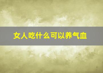 女人吃什么可以养气血