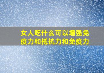 女人吃什么可以增强免疫力和抵抗力和免疫力