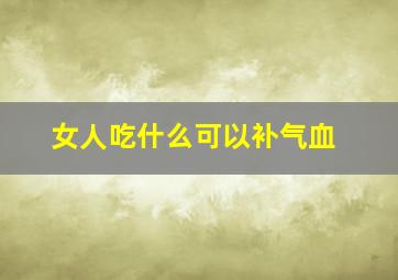 女人吃什么可以补气血