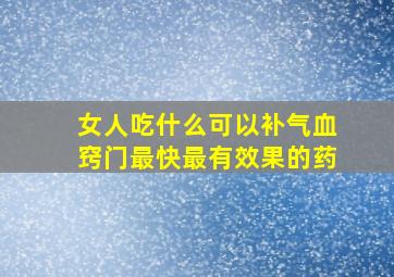 女人吃什么可以补气血窍门最快最有效果的药