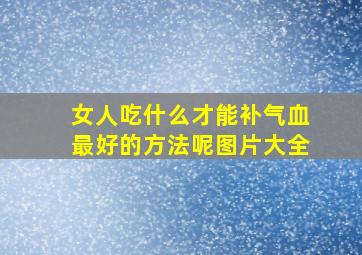 女人吃什么才能补气血最好的方法呢图片大全