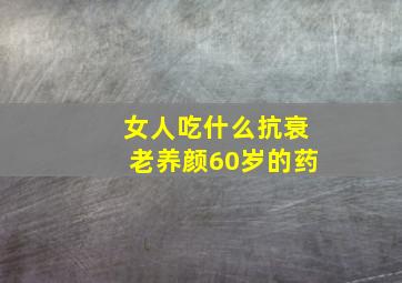 女人吃什么抗衰老养颜60岁的药