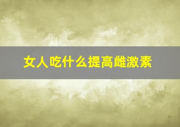 女人吃什么提高雌激素