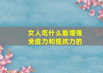 女人吃什么能增强免疫力和抵抗力的