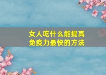 女人吃什么能提高免疫力最快的方法