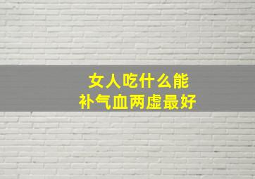 女人吃什么能补气血两虚最好