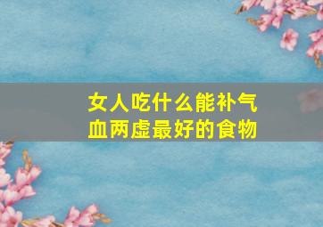 女人吃什么能补气血两虚最好的食物