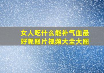 女人吃什么能补气血最好呢图片视频大全大图