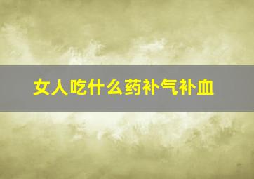 女人吃什么药补气补血