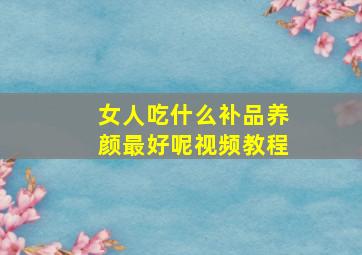 女人吃什么补品养颜最好呢视频教程