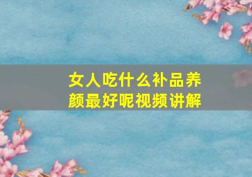 女人吃什么补品养颜最好呢视频讲解