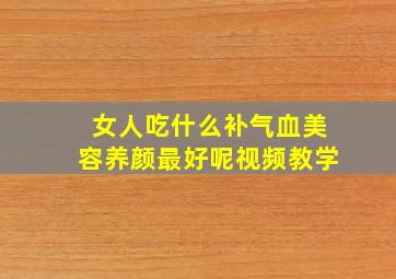 女人吃什么补气血美容养颜最好呢视频教学