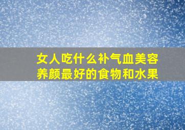 女人吃什么补气血美容养颜最好的食物和水果