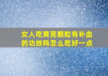 女人吃黄芪颗粒有补血的功效吗怎么吃好一点