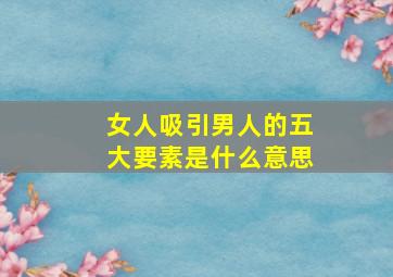 女人吸引男人的五大要素是什么意思