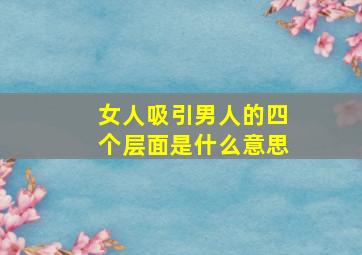 女人吸引男人的四个层面是什么意思