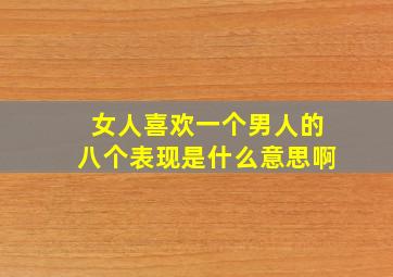 女人喜欢一个男人的八个表现是什么意思啊