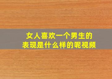 女人喜欢一个男生的表现是什么样的呢视频