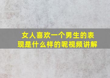 女人喜欢一个男生的表现是什么样的呢视频讲解