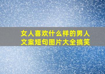 女人喜欢什么样的男人文案短句图片大全搞笑