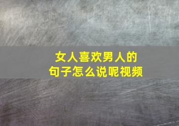 女人喜欢男人的句子怎么说呢视频