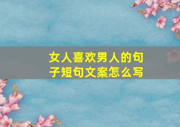 女人喜欢男人的句子短句文案怎么写