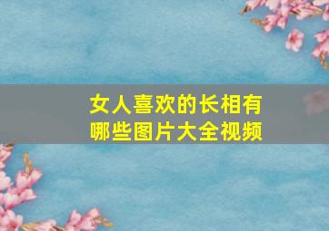 女人喜欢的长相有哪些图片大全视频