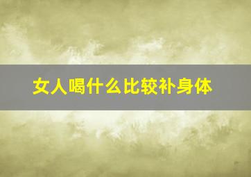 女人喝什么比较补身体