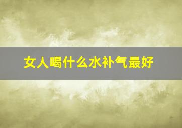 女人喝什么水补气最好