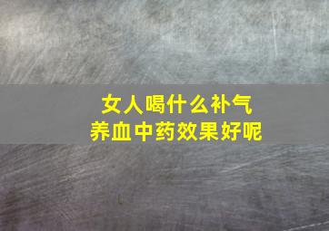 女人喝什么补气养血中药效果好呢