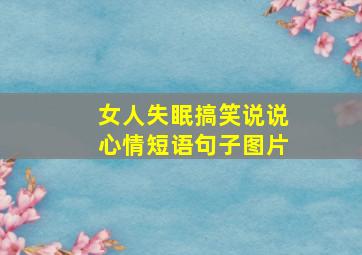 女人失眠搞笑说说心情短语句子图片