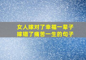 女人嫁对了幸福一辈子嫁错了痛苦一生的句子