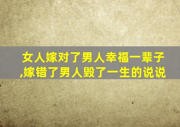 女人嫁对了男人幸福一辈子,嫁错了男人毁了一生的说说