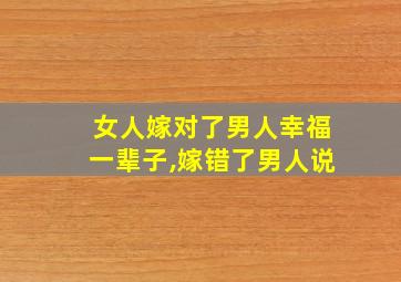 女人嫁对了男人幸福一辈子,嫁错了男人说