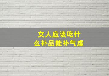 女人应该吃什么补品能补气虚