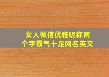 女人微信优雅昵称两个字霸气十足网名英文