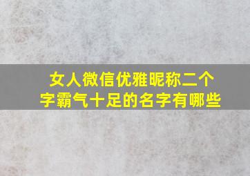 女人微信优雅昵称二个字霸气十足的名字有哪些