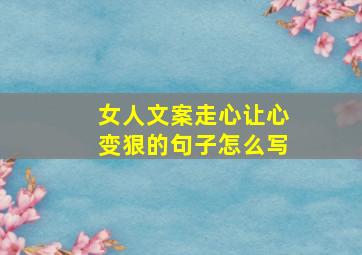 女人文案走心让心变狠的句子怎么写