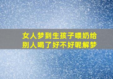 女人梦到生孩子喂奶给别人喝了好不好呢解梦