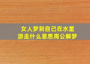 女人梦到自己在水里游走什么意思周公解梦