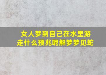 女人梦到自己在水里游走什么预兆呢解梦梦见蛇