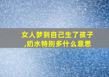 女人梦到自己生了孩子,奶水特别多什么意思