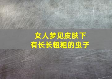 女人梦见皮肤下有长长粗粗的虫子