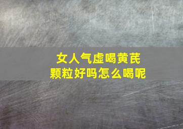 女人气虚喝黄芪颗粒好吗怎么喝呢