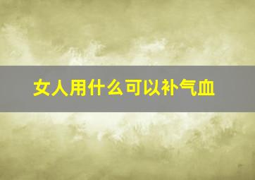 女人用什么可以补气血