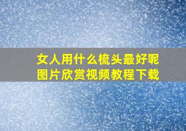 女人用什么梳头最好呢图片欣赏视频教程下载