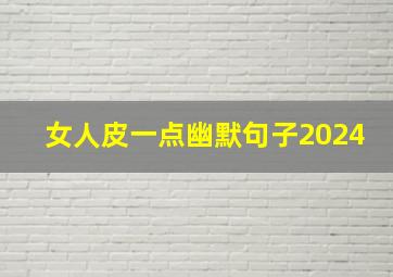 女人皮一点幽默句子2024