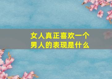 女人真正喜欢一个男人的表现是什么